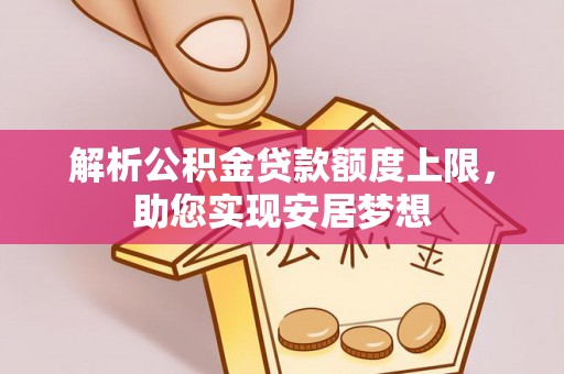 长葛解析公积金贷款额度上限，助您实现安居梦想
