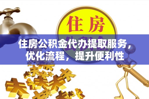 长葛住房公积金代办提取服务，优化流程，提升便利性