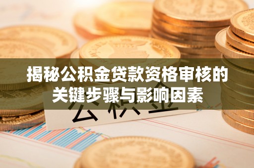 长葛揭秘公积金贷款资格审核的关键步骤与影响因素