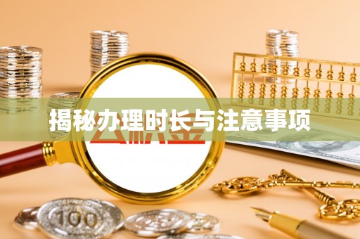 长葛揭秘办理时长与注意事项