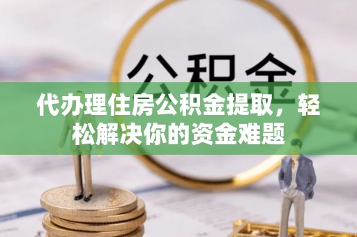 长葛代办理住房公积金提取，轻松解决你的资金难题