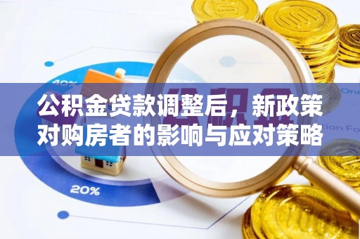 长葛公积金贷款调整后，新政策对购房者的影响与应对策略