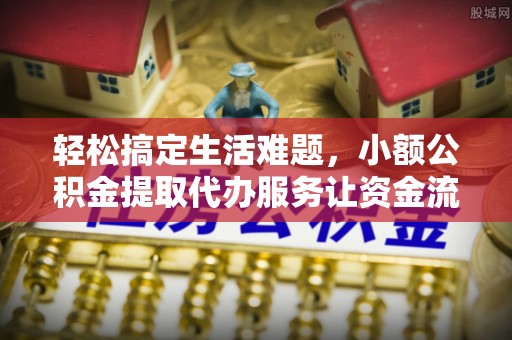 长葛轻松搞定生活难题，小额公积金提取代办服务让资金流转更便捷