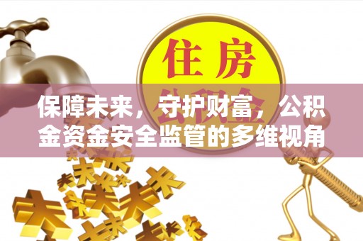 长葛保障未来，守护财富，公积金资金安全监管的多维视角