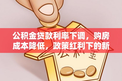 长葛公积金贷款利率下调，购房成本降低，政策红利下的新机遇