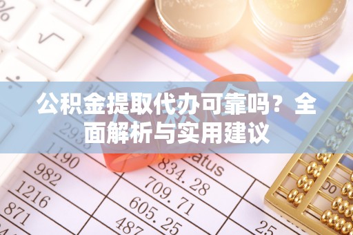 长葛公积金提取代办可靠吗？全面解析与实用建议