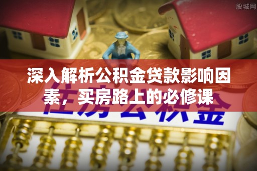长葛深入解析公积金贷款影响因素，买房路上的必修课