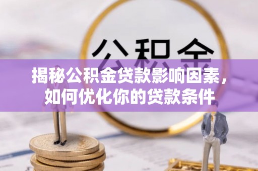 长葛揭秘公积金贷款影响因素，如何优化你的贷款条件