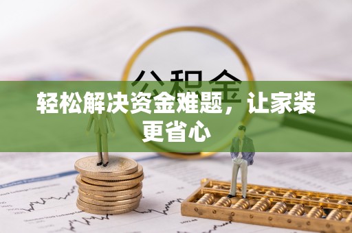 长葛轻松解决资金难题，让家装更省心