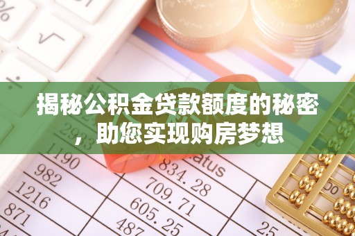 长葛揭秘公积金贷款额度的秘密，助您实现购房梦想