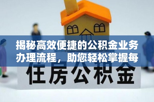 长葛揭秘高效便捷的公积金业务办理流程，助您轻松掌握每一步
