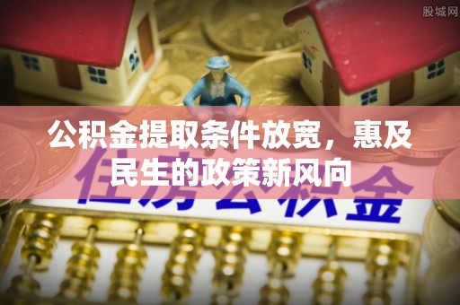 长葛公积金提取条件放宽，惠及民生的政策新风向