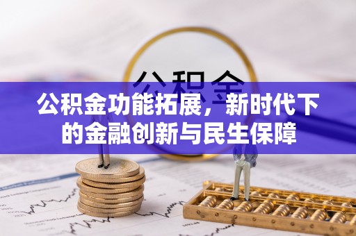 长葛公积金功能拓展，新时代下的金融创新与民生保障