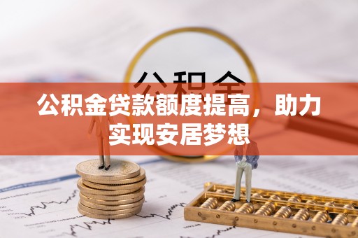 长葛公积金贷款额度提高，助力实现安居梦想