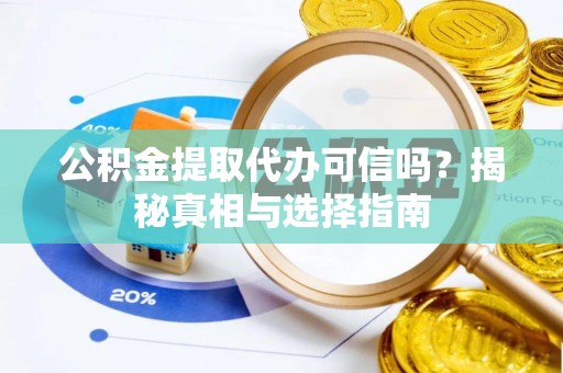 长葛公积金提取代办可信吗？揭秘真相与选择指南