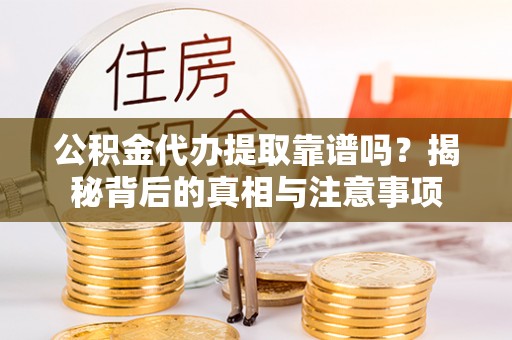 长葛公积金代办提取靠谱吗？揭秘背后的真相与注意事项
