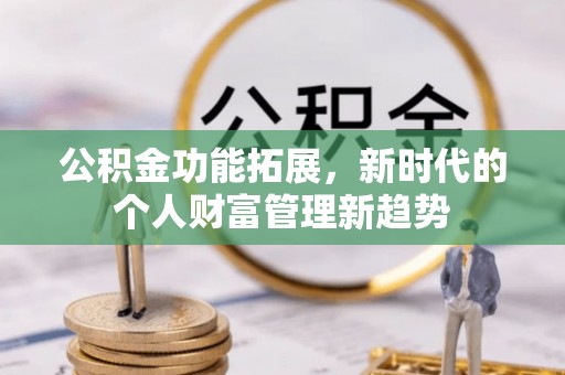 长葛公积金功能拓展，新时代的个人财富管理新趋势