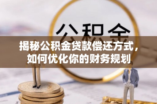 长葛揭秘公积金贷款偿还方式，如何优化你的财务规划