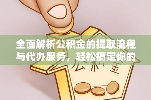 长葛全面解析公积金的提取流程与代办服务，轻松搞定你的公积金咨询代办提取