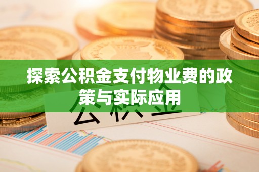 长葛探索公积金支付物业费的政策与实际应用