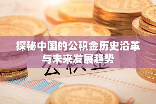 长葛探秘中国的公积金历史沿革与未来发展趋势