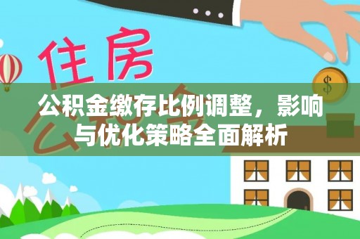 长葛公积金缴存比例调整，影响与优化策略全面解析