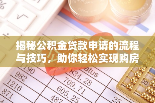 长葛揭秘公积金贷款申请的流程与技巧，助你轻松实现购房梦