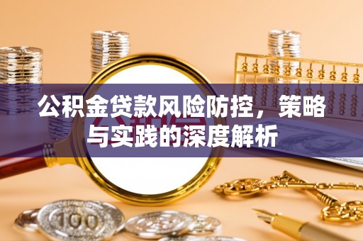 长葛公积金贷款风险防控，策略与实践的深度解析