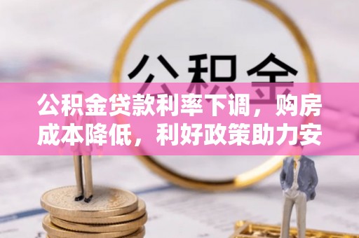 长葛公积金贷款利率下调，购房成本降低，利好政策助力安居梦想