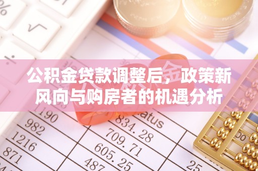 长葛公积金贷款调整后，政策新风向与购房者的机遇分析