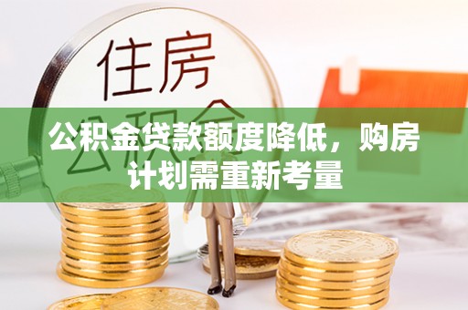长葛公积金贷款额度降低，购房计划需重新考量