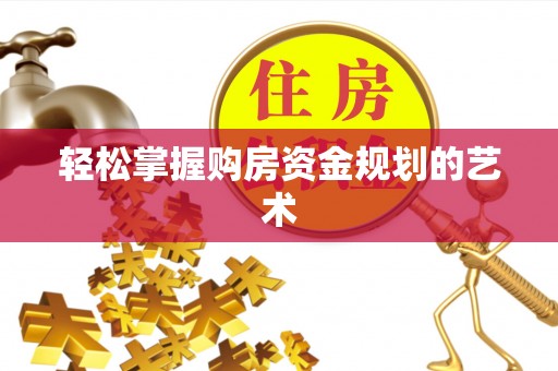 长葛轻松掌握购房资金规划的艺术