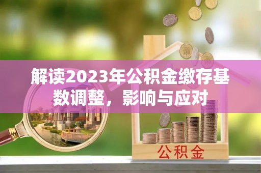长葛解读2023年公积金缴存基数调整，影响与应对