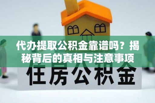 长葛代办提取公积金靠谱吗？揭秘背后的真相与注意事项