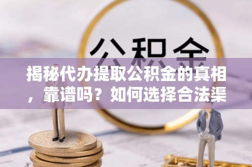 长葛揭秘代办提取公积金的真相，靠谱吗？如何选择合法渠道