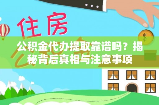 长葛公积金代办提取靠谱吗？揭秘背后真相与注意事项