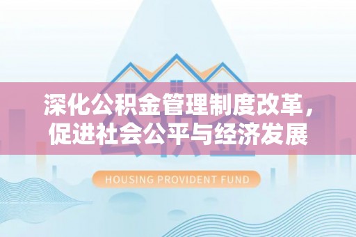 长葛深化公积金管理制度改革，促进社会公平与经济发展