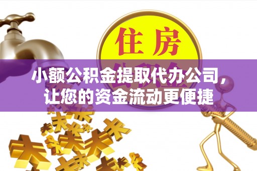 长葛小额公积金提取代办公司，让您的资金流动更便捷