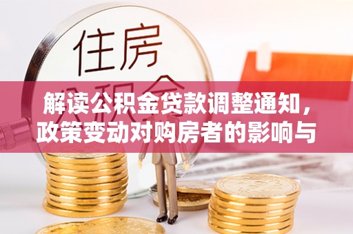 长葛解读公积金贷款调整通知，政策变动对购房者的影响与应对策略