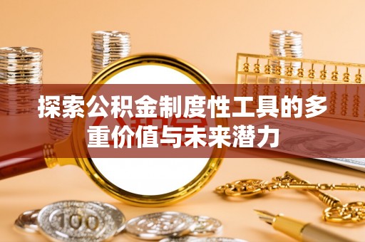 长葛探索公积金制度性工具的多重价值与未来潜力