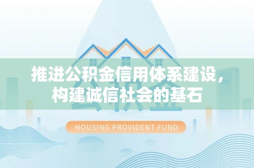 长葛推进公积金信用体系建设，构建诚信社会的基石