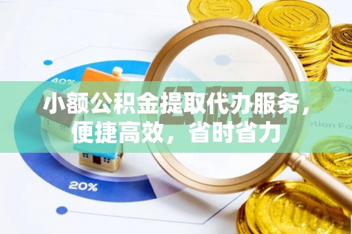 长葛小额公积金提取代办服务，便捷高效，省时省力