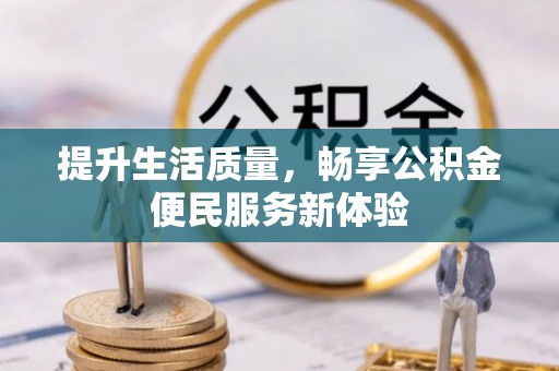长葛提升生活质量，畅享公积金便民服务新体验