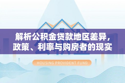 长葛解析公积金贷款地区差异，政策、利率与购房者的现实选择