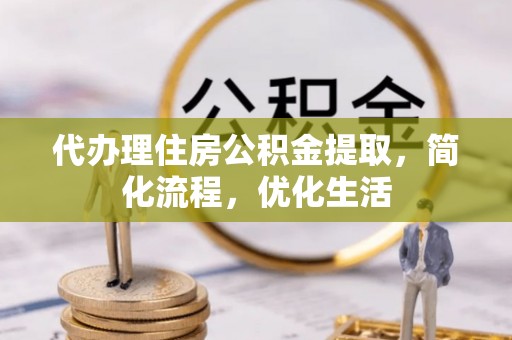 长葛代办理住房公积金提取，简化流程，优化生活