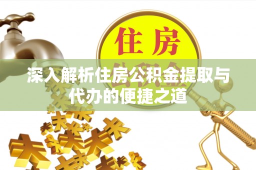长葛深入解析住房公积金提取与代办的便捷之道