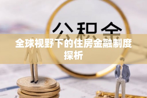 长葛全球视野下的住房金融制度探析