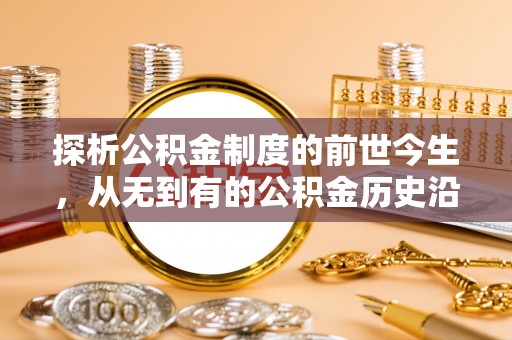 长葛探析公积金制度的前世今生，从无到有的公积金历史沿革解析