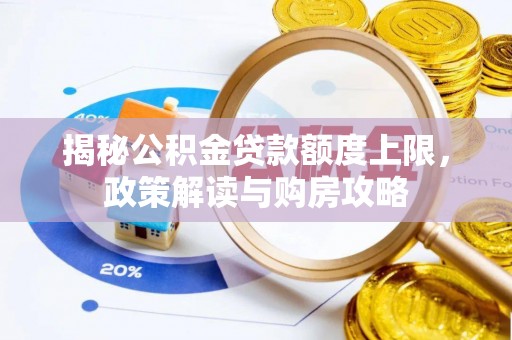 长葛揭秘公积金贷款额度上限，政策解读与购房攻略