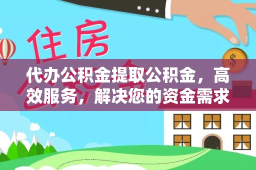 长葛代办公积金提取公积金，高效服务，解决您的资金需求